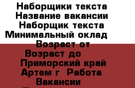 Наборщики текста › Название вакансии ­ Наборщик текста › Минимальный оклад ­ 38 000 › Возраст от ­ 18 › Возраст до ­ 65 - Приморский край, Артем г. Работа » Вакансии   . Приморский край